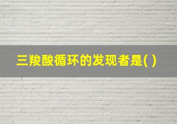 三羧酸循环的发现者是( )